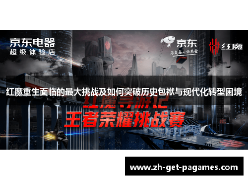 红魔重生面临的最大挑战及如何突破历史包袱与现代化转型困境 红魔重生面临的最大挑战及如何突破历史包袱与现代化转型困境