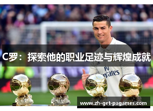 C罗:探索他的职业足迹与辉煌成就 C罗:探索他的职业足迹与辉煌成就