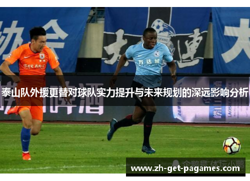 泰山队外援更替对球队实力提升与未来规划的深远影响分析