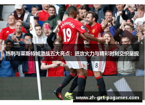 热刺与莱斯特城激战五大亮点：进攻火力与精彩时刻交织呈现