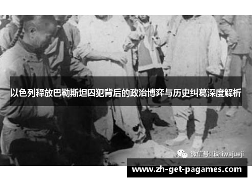 以色列释放巴勒斯坦囚犯背后的政治博弈与历史纠葛深度解析