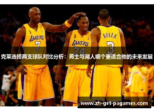 克莱选择两支球队对比分析:勇士与湖人哪个更适合他的未来发展 克莱选择两支球队对比分析:勇士与湖人哪个更适合他的未来发展