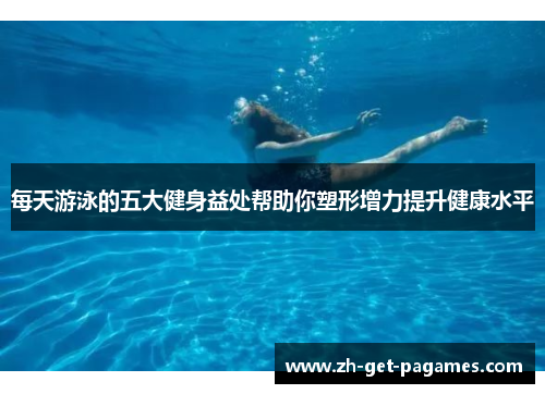 每天游泳的五大健身益处帮助你塑形增力提升健康水平
