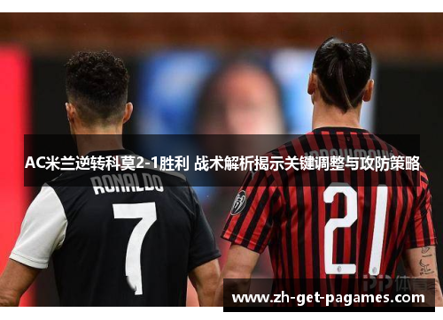 AC米兰逆转科莫2-1胜利 战术解析揭示关键调整与攻防策略 AC米兰逆转科莫2-1胜利 战术解析揭示关键调整与攻防策略