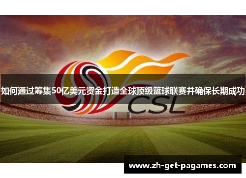 如何通过筹集50亿美元资金打造全球顶级篮球联赛并确保长期成功