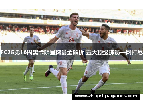 FC25第16周黑卡明星球员全解析 五大顶级球员一网打尽
