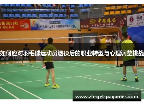 如何应对羽毛球运动员退役后的职业转型与心理调整挑战