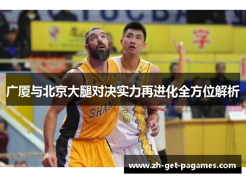 广厦与北京大腿对决实力再进化全方位解析