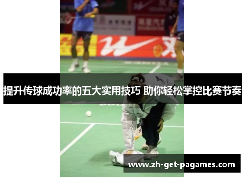 提升传球成功率的五大实用技巧 助你轻松掌控比赛节奏 提升传球成功率的五大实用技巧 助你轻松掌控比赛节奏