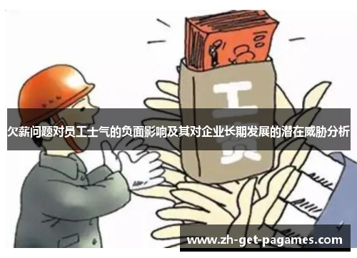 欠薪问题对员工士气的负面影响及其对企业长期发展的潜在威胁分析 欠薪问题对员工士气的负面影响及其对企业长期发展的潜在威胁分析