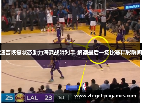 波普恢复状态助力海港战胜对手 解读最后一场比赛精彩瞬间