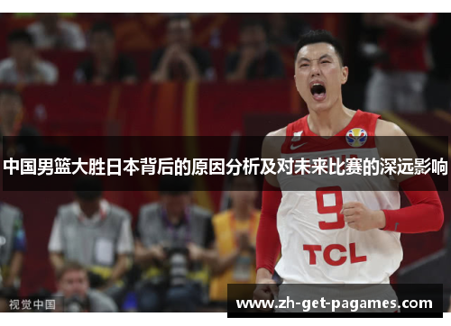 中国男篮大胜日本背后的原因分析及对未来比赛的深远影响 中国男篮大胜日本背后的原因分析及对未来比赛的深远影响
