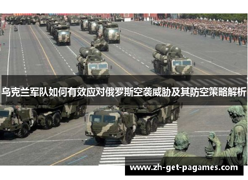 乌克兰军队如何有效应对俄罗斯空袭威胁及其防空策略解析 乌克兰军队如何有效应对俄罗斯空袭威胁及其防空策略解析