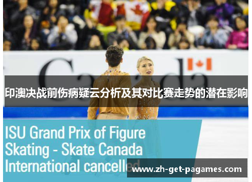 印澳决战前伤病疑云分析及其对比赛走势的潜在影响