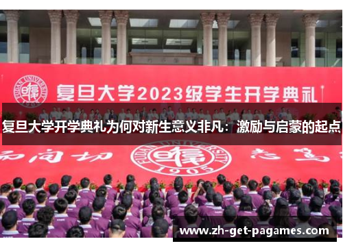 复旦大学开学典礼为何对新生意义非凡:激励与启蒙的起点 复旦大学开学典礼为何对新生意义非凡:激励与启蒙的起点