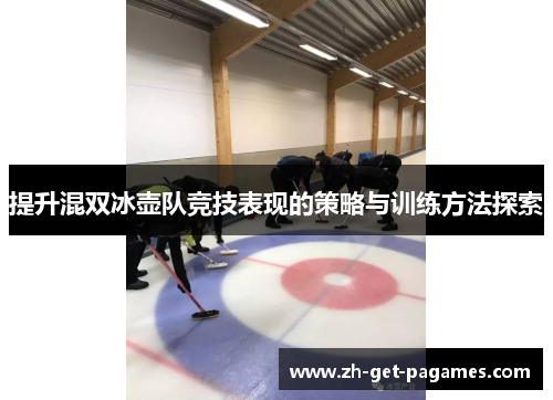 提升混双冰壶队竞技表现的策略与训练方法探索 提升混双冰壶队竞技表现的策略与训练方法探索