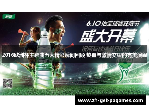 2016欧洲杯主题曲五大精彩瞬间回顾 热血与激情交织的完美演绎 2016欧洲杯主题曲五大精彩瞬间回顾 热血与激情交织的完美演绎