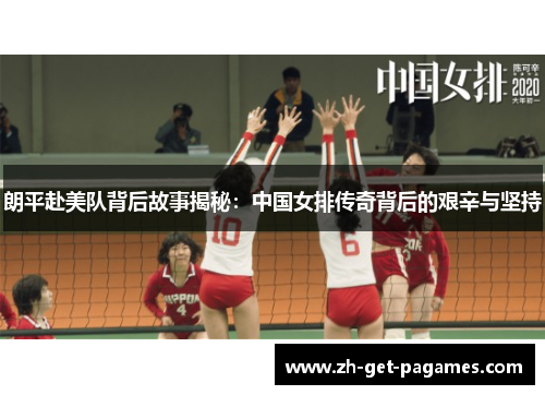 朗平赴美队背后故事揭秘：中国女排传奇背后的艰辛与坚持