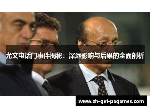 尤文电话门事件揭秘:深远影响与后果的全面剖析 尤文电话门事件揭秘:深远影响与后果的全面剖析