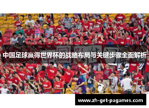 中国足球赢得世界杯的战略布局与关键步骤全面解析 中国足球赢得世界杯的战略布局与关键步骤全面解析