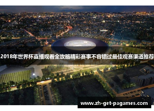 2018年世界杯直播观看全攻略精彩赛事不容错过最佳观赛渠道推荐