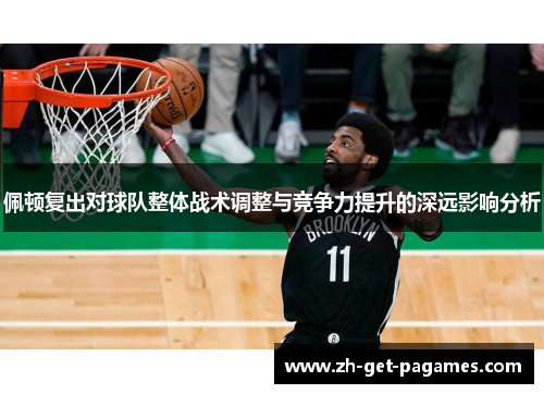 佩顿复出对球队整体战术调整与竞争力提升的深远影响分析