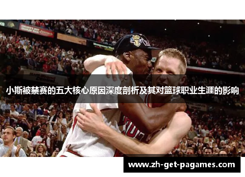 小斯被禁赛的五大核心原因深度剖析及其对篮球职业生涯的影响