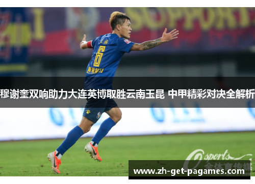 穆谢奎双响助力大连英博取胜云南玉昆 中甲精彩对决全解析