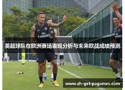 英超球队在欧洲赛场表现分析与未来欧战成绩预测