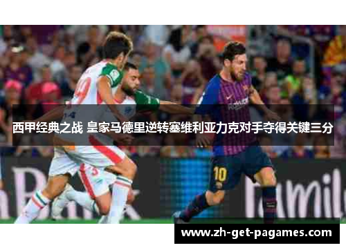 西甲经典之战 皇家马德里逆转塞维利亚力克对手夺得关键三分 西甲经典之战 皇家马德里逆转塞维利亚力克对手夺得关键三分