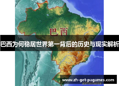 巴西为何稳居世界第一背后的历史与现实解析 巴西为何稳居世界第一背后的历史与现实解析