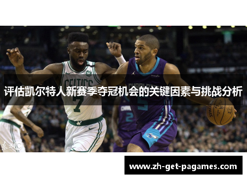 评估凯尔特人新赛季夺冠机会的关键因素与挑战分析