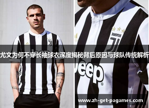 尤文为何不穿长袖球衣深度揭秘背后原因与球队传统解析