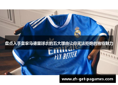 盘点入手皇家马德里球衣的五大理由让你无法拒绝的独特魅力 盘点入手皇家马德里球衣的五大理由让你无法拒绝的独特魅力