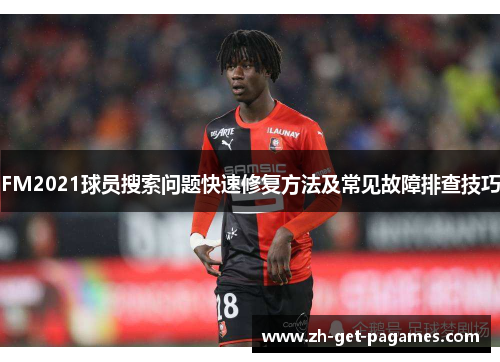 FM2021球员搜索问题快速修复方法及常见故障排查技巧 FM2021球员搜索问题快速修复方法及常见故障排查技巧