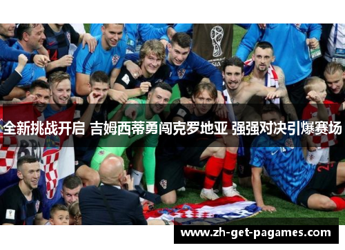 全新挑战开启 吉姆西蒂勇闯克罗地亚 强强对决引爆赛场