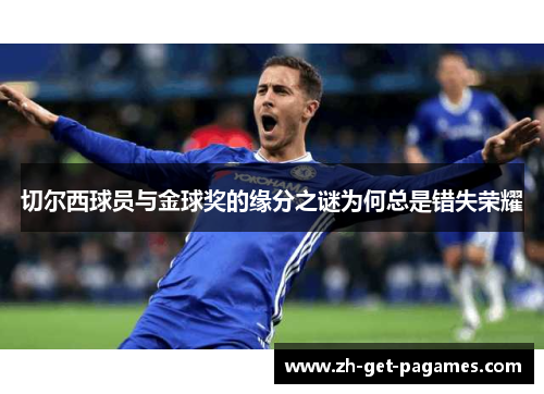 切尔西球员与金球奖的缘分之谜为何总是错失荣耀 切尔西球员与金球奖的缘分之谜为何总是错失荣耀