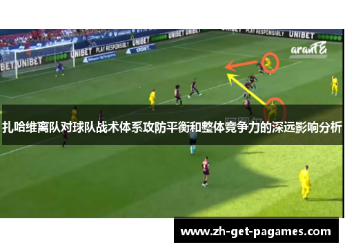 扎哈维离队对球队战术体系攻防平衡和整体竞争力的深远影响分析 扎哈维离队对球队战术体系攻防平衡和整体竞争力的深远影响分析