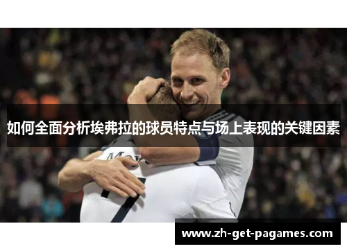 如何全面分析埃弗拉的球员特点与场上表现的关键因素 如何全面分析埃弗拉的球员特点与场上表现的关键因素