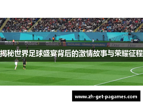 揭秘世界足球盛宴背后的激情故事与荣耀征程