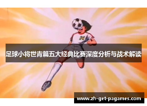 足球小将世青篇五大经典比赛深度分析与战术解读 足球小将世青篇五大经典比赛深度分析与战术解读