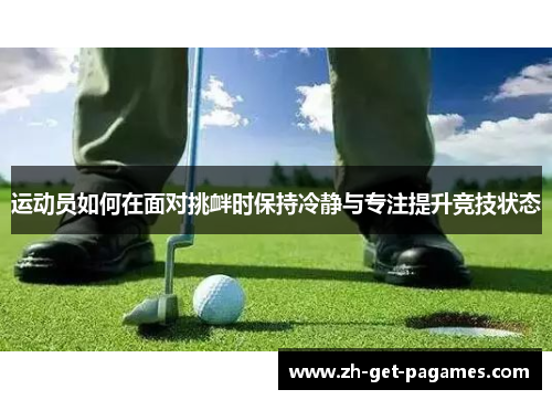运动员如何在面对挑衅时保持冷静与专注提升竞技状态 运动员如何在面对挑衅时保持冷静与专注提升竞技状态