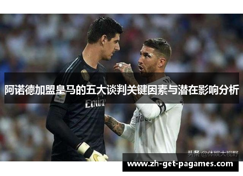 阿诺德加盟皇马的五大谈判关键因素与潜在影响分析