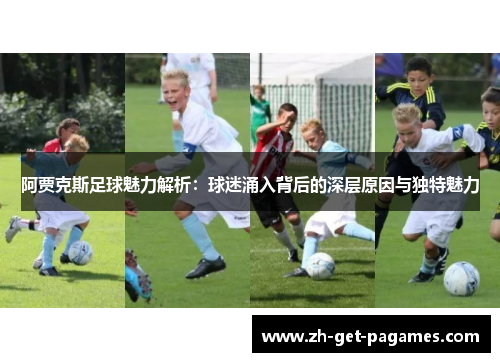 阿贾克斯足球魅力解析:球迷涌入背后的深层原因与独特魅力 阿贾克斯足球魅力解析:球迷涌入背后的深层原因与独特魅力
