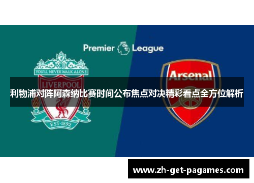 利物浦对阵阿森纳比赛时间公布焦点对决精彩看点全方位解析