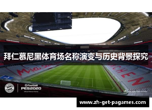 拜仁慕尼黑体育场名称演变与历史背景探究