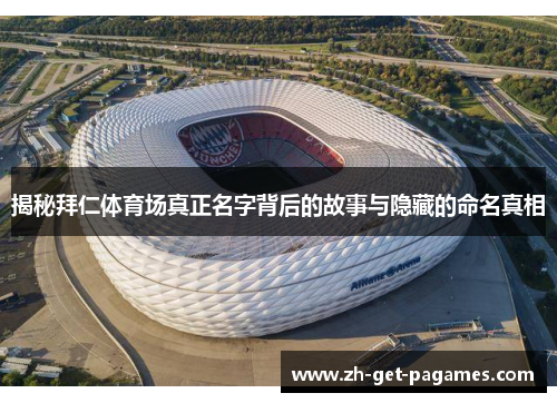 揭秘拜仁体育场真正名字背后的故事与隐藏的命名真相