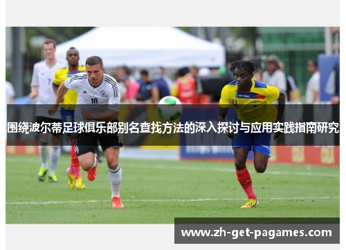 围绕波尔蒂足球俱乐部别名查找方法的深入探讨与应用实践指南研究 围绕波尔蒂足球俱乐部别名查找方法的深入探讨与应用实践指南研究