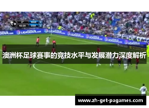 澳洲杯足球赛事的竞技水平与发展潜力深度解析 澳洲杯足球赛事的竞技水平与发展潜力深度解析