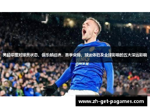 英超停摆对球员状态、俱乐部经济、赛季安排、球迷体验及全球影响的五大深远影响 英超停摆对球员状态、俱乐部经济、赛季安排、球迷体验及全球影响的五大深远影响
